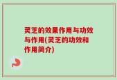 灵芝的效果作用与功效与作用(灵芝的功效和作用简介)