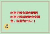 吃孢子粉会褐色便便(吃孢子粉后便便会变褐色，这是为什么？)