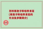 怎样用孢子粉培养青苔(用孢子粉培养青苔的方法及步骤简介)