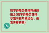 花芊诗黑灵芝精粹鲜颜组合(花芊诗黑灵芝精华霜与精华液组合，焕发青春鲜颜)