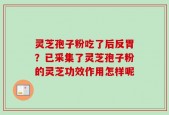 灵芝孢子粉吃了后反胃？已采集了灵芝孢子粉的灵芝功效作用怎样呢