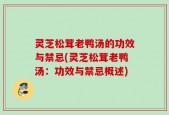 灵芝松茸老鸭汤的功效与禁忌(灵芝松茸老鸭汤：功效与禁忌概述)