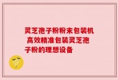 灵芝孢子粉粉末包装机 高效精准包装灵芝孢子粉的理想设备