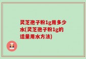灵芝孢子粉1g用多少水(灵芝孢子粉1g的适量用水方法)