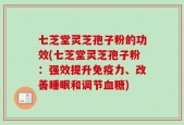 七芝堂灵芝孢子粉的功效(七芝堂灵芝孢子粉：强效提升免疫力、改善睡眠和调节血糖)