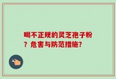 喝不正规的灵芝孢子粉？危害与防范措施？