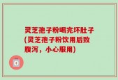 灵芝孢子粉喝完坏肚子(灵芝孢子粉饮用后致腹泻，小心服用)