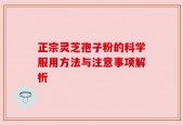 正宗灵芝孢子粉的科学服用方法与注意事项解析
