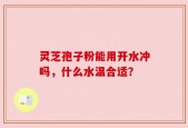 灵芝孢子粉能用开水冲吗，什么水温合适？