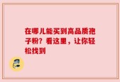 在哪儿能买到高品质孢子粉？看这里，让你轻松找到