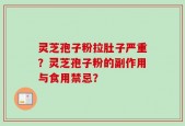 灵芝孢子粉拉肚子严重？灵芝孢子粉的副作用与食用禁忌？