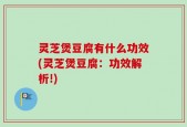 灵芝煲豆腐有什么功效(灵芝煲豆腐：功效解析!)