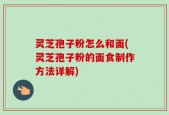 灵芝孢子粉怎么和面(灵芝孢子粉的面食制作方法详解)