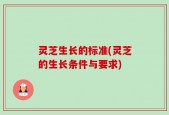 灵芝生长的标准(灵芝的生长条件与要求)