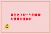 灵芝孢子粉一勺的重量与营养价值解析