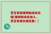 灵芝家族强韧新成员价格(强韧新成员加入，灵芝家族价格优惠！)