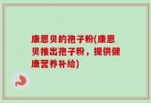 康恩贝的孢子粉(康恩贝推出孢子粉，提供健康营养补给)