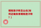 朝阳孢子粉怎么吃(如何正确食用朝阳孢子粉？)
