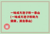 一味成方孢子粉一泰山(一味成方孢子粉助力健康，源自泰山)