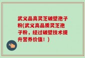 武义品高灵芝破壁孢子粉(武义高品质灵芝孢子粉，经过破壁技术提升营养价值！)