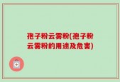 孢子粉云雾粉(孢子粉云雾粉的用途及危害)