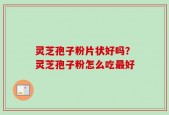 灵芝孢子粉片状好吗？灵芝孢子粉怎么吃最好