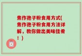 焦作孢子粉食用方式(焦作孢子粉食用方法详解，教你做出美味佳肴！)