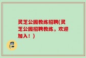 灵芝公园教练招聘(灵芝公园招聘教练，欢迎加入！)
