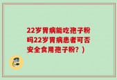22岁胃病能吃孢子粉吗22岁胃病患者可否安全食用孢子粉？)
