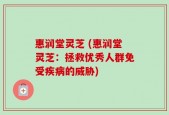 惠润堂灵芝 (惠润堂灵芝：拯救优秀人群免受疾病的威胁)
