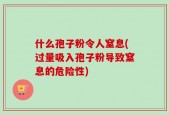 什么孢子粉令人窒息(过量吸入孢子粉导致窒息的危险性)