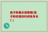 孢子粉最长保质期(孢子粉的保存时间有多长？)