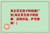 海王灵芝孢子粉胶囊广告(海王灵芝孢子粉胶囊：深海珍品，护您健康！)