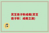 灵芝孢子粉成瘾(灵芝孢子粉：成瘾之源)