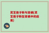 灵芝孢子粉与肾病(灵芝孢子粉在肾病中的应用)