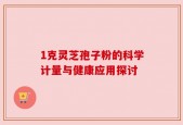 1克灵芝孢子粉的科学计量与健康应用探讨