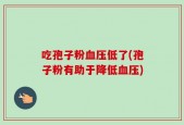吃孢子粉血压低了(孢子粉有助于降低血压)