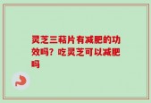 灵芝三萜片有减肥的功效吗？吃灵芝可以减肥吗