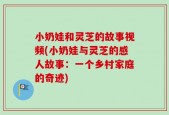 小奶娃和灵芝的故事视频(小奶娃与灵芝的感人故事：一个乡村家庭的奇迹)