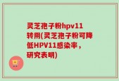 灵芝孢子粉hpv11转阴(灵芝孢子粉可降低HPV11感染率，研究表明)