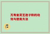 万寿棠灵芝孢子粉的功效与使用方法
