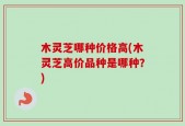 木灵芝哪种价格高(木灵芝高价品种是哪种？)