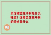 灵芝破壁孢子粉是什么味道？优质灵芝孢子粉的特点是什么