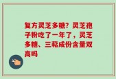 复方灵芝多糖？灵芝孢子粉吃了一年了，灵芝多糖、三萜成份含量双高吗