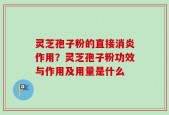灵芝孢子粉的直接消炎作用？灵芝孢子粉功效与作用及用量是什么