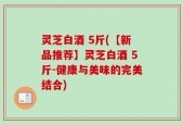 灵芝白酒 5斤(【新品推荐】灵芝白酒 5斤-健康与美味的完美结合)