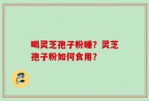 喝灵芝孢子粉睡？灵芝孢子粉如何食用？