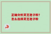 正确分析灵芝孢子粉？怎么选择灵芝孢子粉