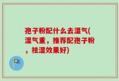 孢子粉配什么去湿气(湿气重，推荐配孢子粉，祛湿效果好)