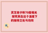 灵芝孢子粉70度相关 探究其在这个温度下的独特之处与功效